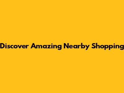 Discover Amazing Nearby Shopping