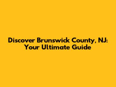 Discover Brunswick County, NJ: Your Ultimate Guide