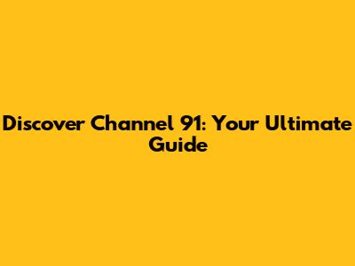 Discover Channel 91: Your Ultimate Guide