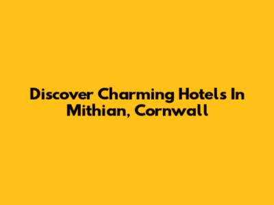 Discover Charming Hotels In Mithian, Cornwall