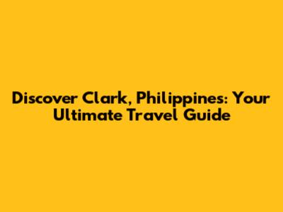 Discover Clark, Philippines: Your Ultimate Travel Guide