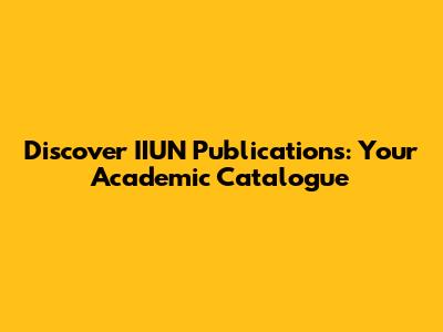 Discover IIUN Publications: Your Academic Catalogue