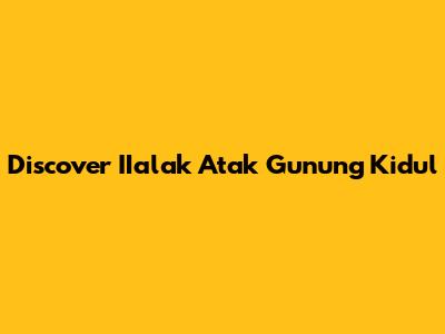 Discover IIalak Atak Gunung Kidul