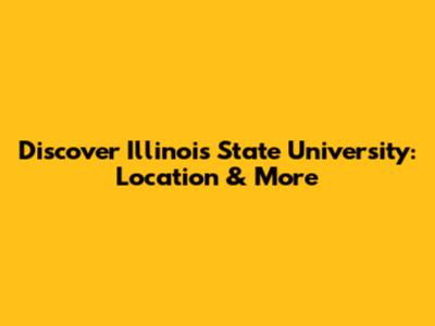 Discover Illinois State University: Location & More