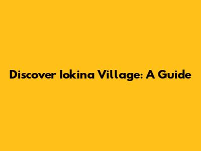 Discover Iokina Village: A Guide
