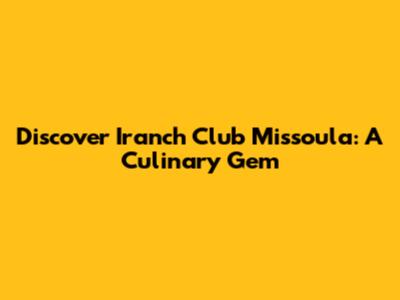 Discover Iranch Club Missoula: A Culinary Gem