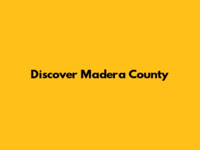 Discover Madera County