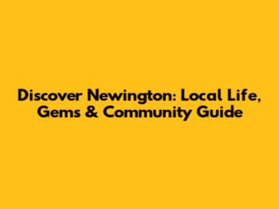 Discover Newington: Local Life, Gems & Community Guide