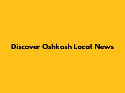 Discover Oshkosh Local News