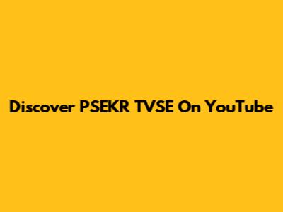 Discover PSEKR TVSE On YouTube