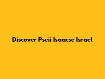 Discover Pseii Isaacse Israel