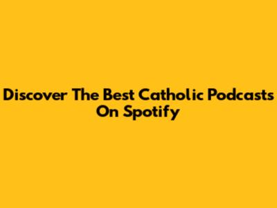 Discover The Best Catholic Podcasts On Spotify