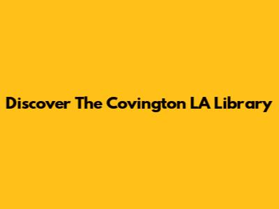 Discover The Covington LA Library