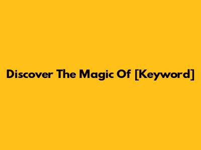 Discover The Magic Of [Keyword]