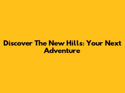 Discover The New Hills: Your Next Adventure