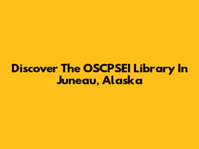 Discover The OSCPSEI Library In Juneau, Alaska