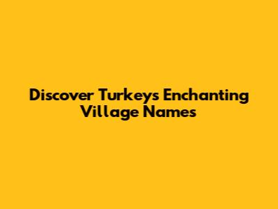 Discover Turkey's Enchanting Village Names