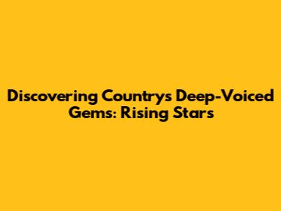 Discovering Country's Deep-Voiced Gems: Rising Stars