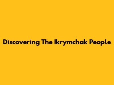 Discovering The Ikrymchak People