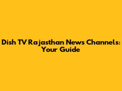 Dish TV Rajasthan News Channels: Your Guide