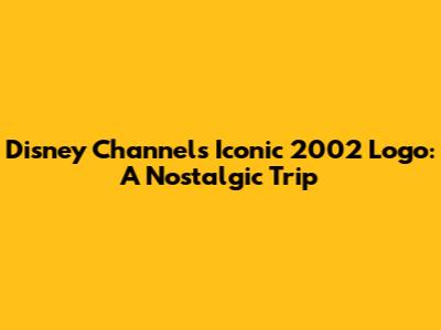 Disney Channel's Iconic 2002 Logo: A Nostalgic Trip