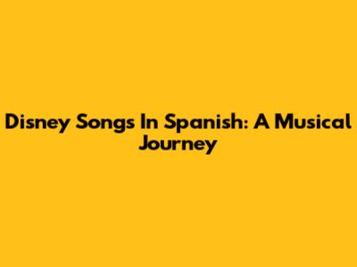 Disney Songs In Spanish: A Musical Journey