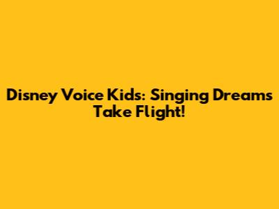 Disney Voice Kids: Singing Dreams Take Flight!