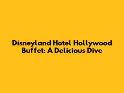 Disneyland Hotel Hollywood Buffet: A Delicious Dive