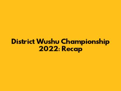 District Wushu Championship 2022: Recap