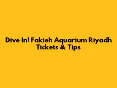 Dive In! Fakieh Aquarium Riyadh Tickets & Tips