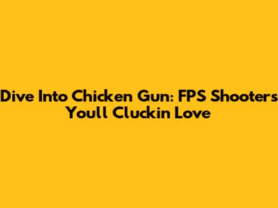 Dive Into Chicken Gun: FPS Shooters You'll Cluckin' Love