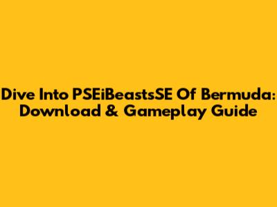 Dive Into PSEiBeastsSE Of Bermuda: Download & Gameplay Guide