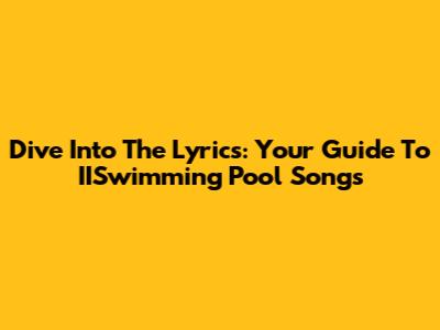 Dive Into The Lyrics: Your Guide To IISwimming Pool Songs