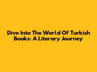 Dive Into The World Of Turkish Books: A Literary Journey