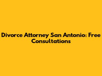 Divorce Attorney San Antonio: Free Consultations