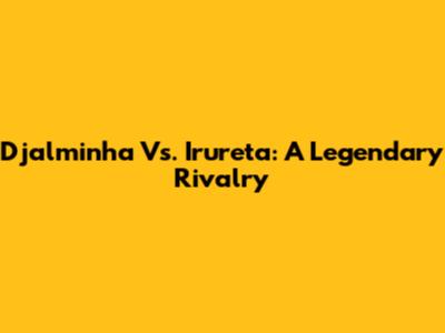 Djalminha Vs. Irureta: A Legendary Rivalry