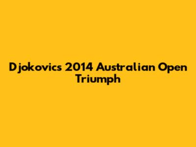 Djokovic's 2014 Australian Open Triumph