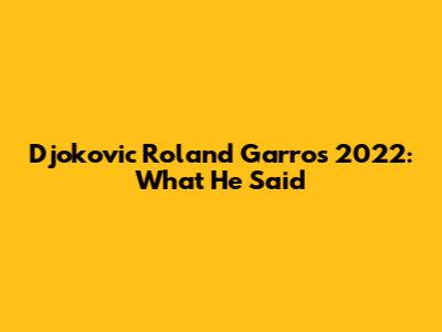 Djokovic Roland Garros 2022: What He Said