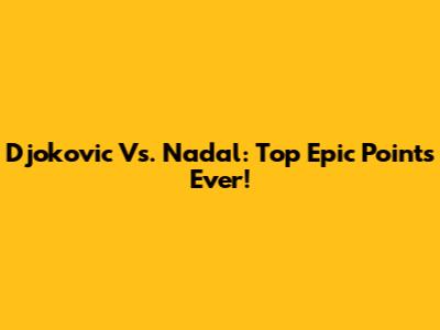 Djokovic Vs. Nadal: Top Epic Points Ever!