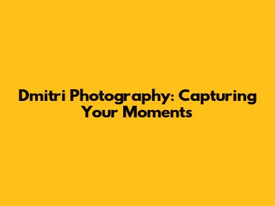 Dmitri Photography: Capturing Your Moments