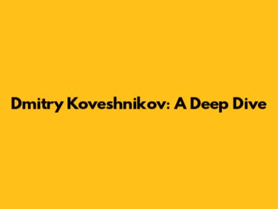 Dmitry Koveshnikov: A Deep Dive