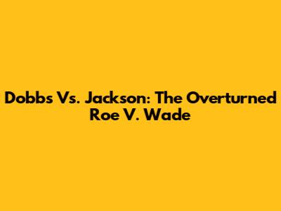 Dobbs Vs. Jackson: The Overturned Roe V. Wade