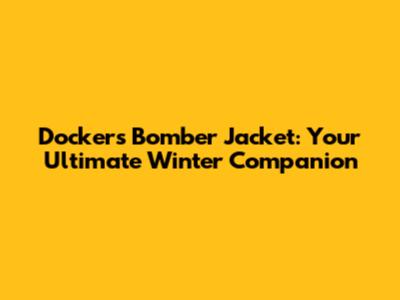 Dockers Bomber Jacket: Your Ultimate Winter Companion