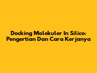 Docking Molekuler In Silico: Pengertian Dan Cara Kerjanya