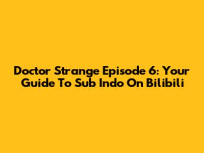 Doctor Strange Episode 6: Your Guide To Sub Indo On Bilibili