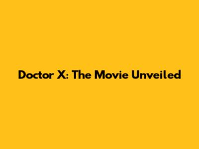 Doctor X: The Movie Unveiled