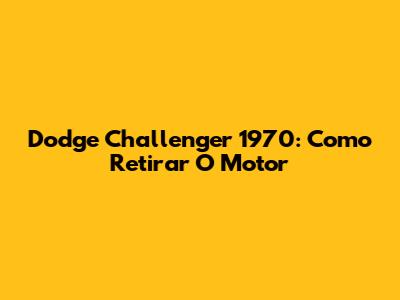 Dodge Challenger 1970: Como Retirar O Motor