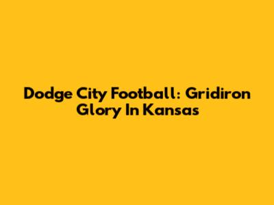 Dodge City Football: Gridiron Glory In Kansas
