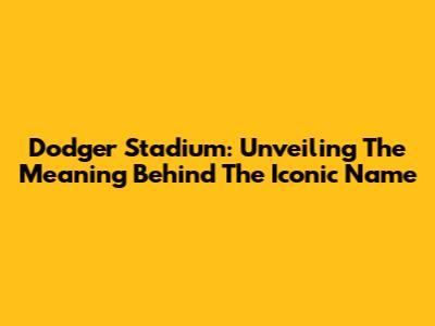 Dodger Stadium: Unveiling The Meaning Behind The Iconic Name