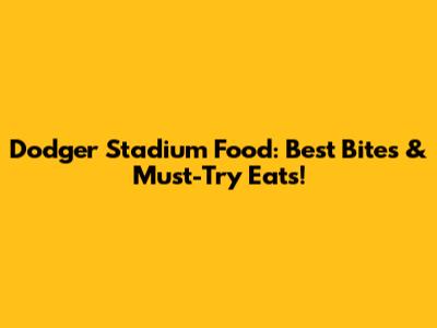 Dodger Stadium Food: Best Bites & Must-Try Eats!